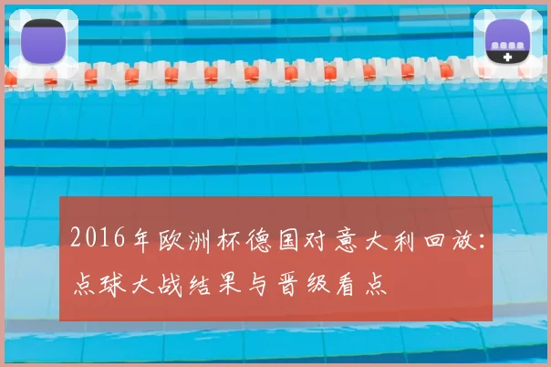 2016年欧洲杯德国对意大利回放：点球大战结果与晋级看点