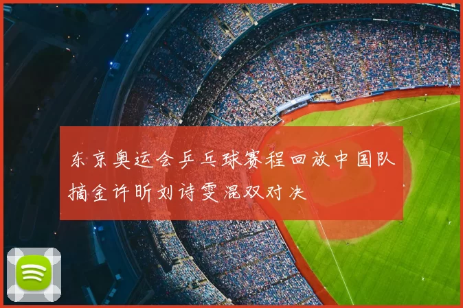 东京奥运会乒乓球赛程回放中国队摘金许昕刘诗雯混双对决