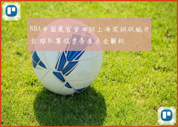 NBA中国展官宣回归上海深圳双城开打 球队赛程票务看点全解析