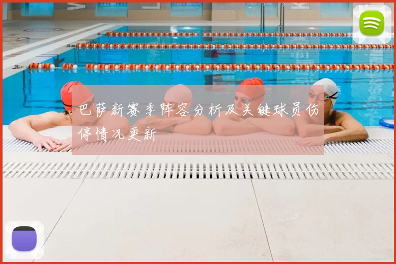 巴萨新赛季阵容分析及关键球员伤停情况更新