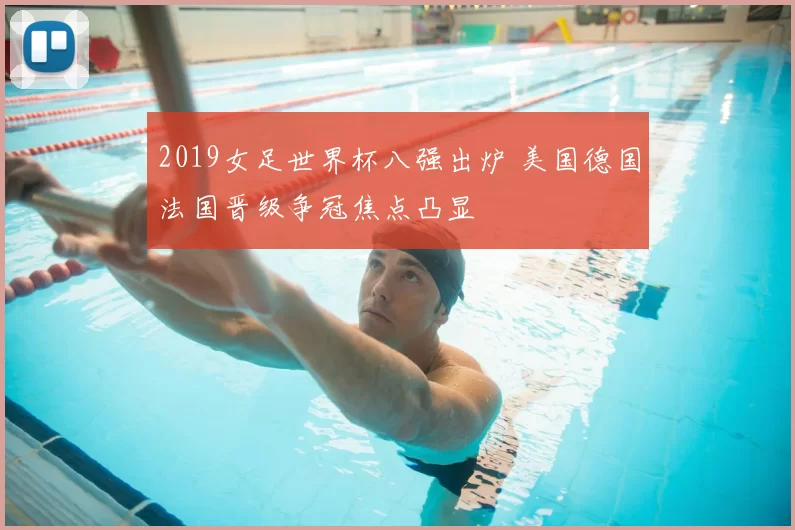 2019女足世界杯八强出炉 美国德国法国晋级争冠焦点凸显