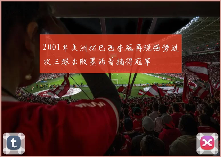 2001年美洲杯巴西夺冠再现强势进攻三球击败墨西哥摘得冠军