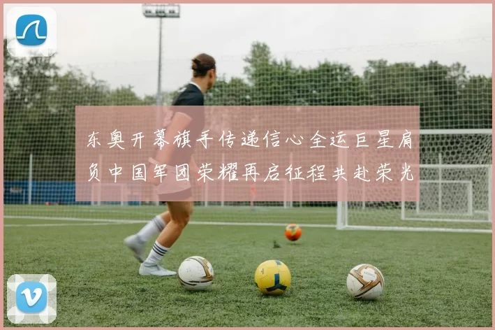 东奥开幕旗手传递信心全运巨星肩负中国军团荣耀再启征程共赴荣光