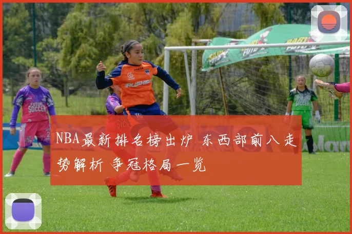 NBA最新排名榜出炉 东西部前八走势解析 争冠格局一览