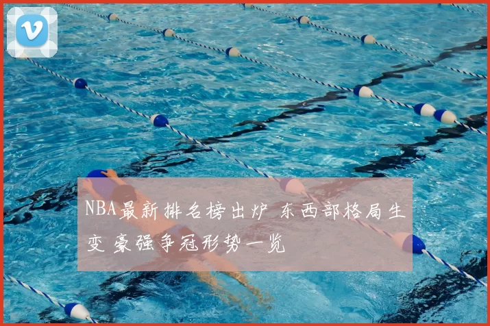 NBA最新排名榜出炉 东西部格局生变 豪强争冠形势一览