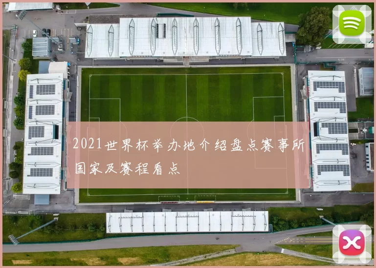 2021世界杯举办地介绍盘点赛事所国家及赛程看点