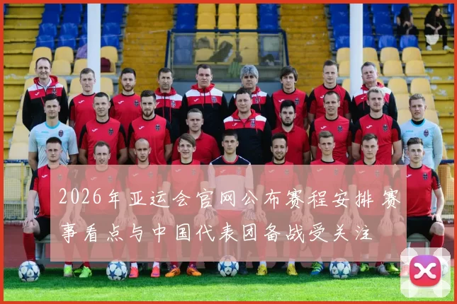 2026年亚运会官网公布赛程安排 赛事看点与中国代表团备战受关注