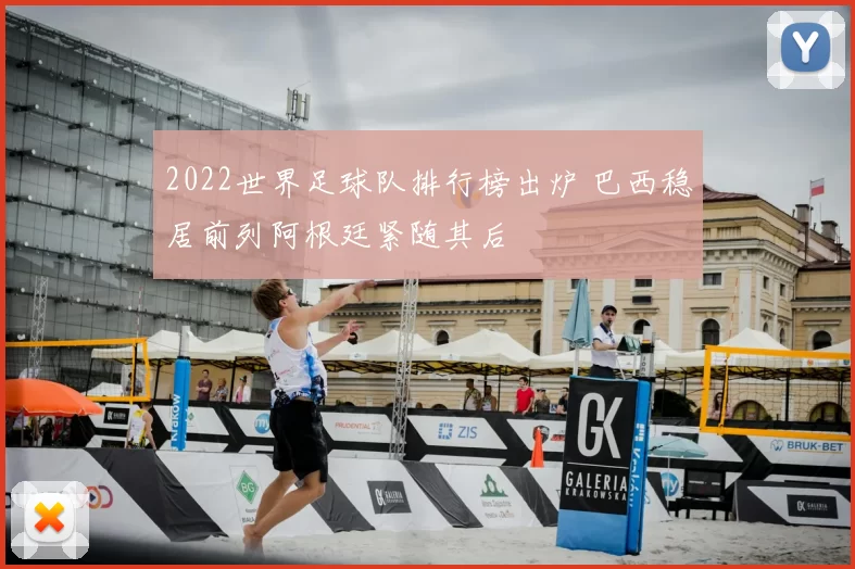 2022世界足球队排行榜出炉 巴西稳居前列阿根廷紧随其后