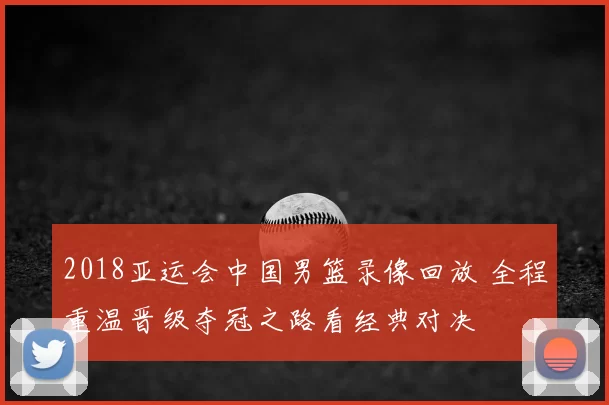 2018亚运会中国男篮录像回放 全程重温晋级夺冠之路看经典对决