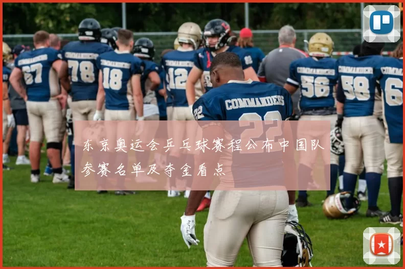 东京奥运会乒乓球赛程公布中国队参赛名单及夺金看点