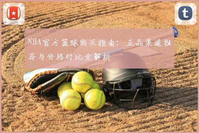 NBA官方篮球购买指南：正品渠道推荐与价格对比全解析