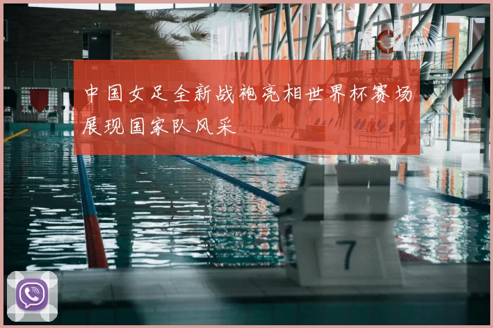 中国女足全新战袍亮相世界杯赛场展现国家队风采