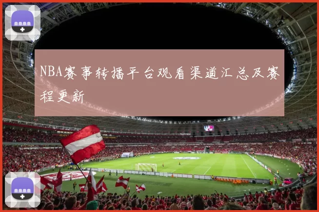 NBA赛事转播平台观看渠道汇总及赛程更新