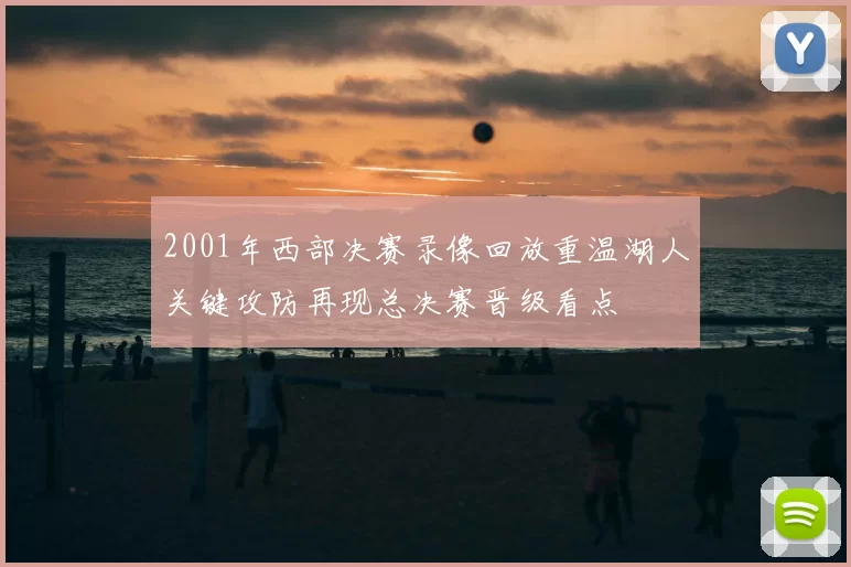 2001年西部决赛录像回放重温湖人关键攻防再现总决赛晋级看点