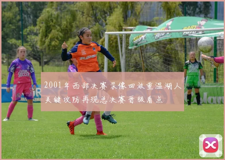 2001年西部决赛录像回放重温湖人关键攻防再现总决赛晋级看点