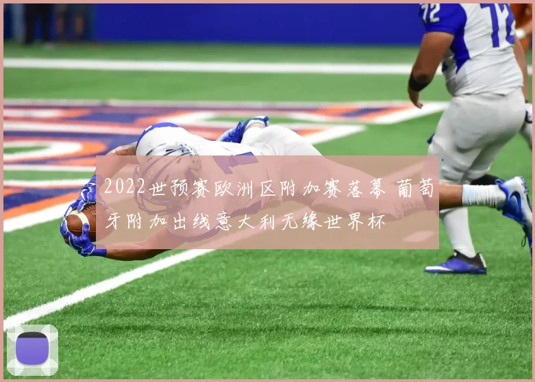 2022世预赛欧洲区附加赛落幕 葡萄牙附加出线意大利无缘世界杯