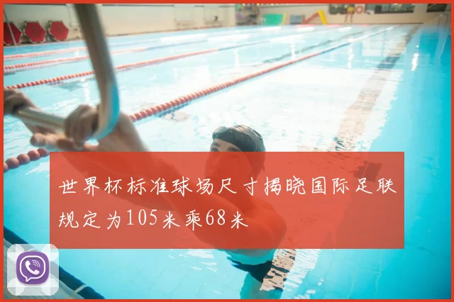 世界杯标准球场尺寸揭晓国际足联规定为105米乘68米