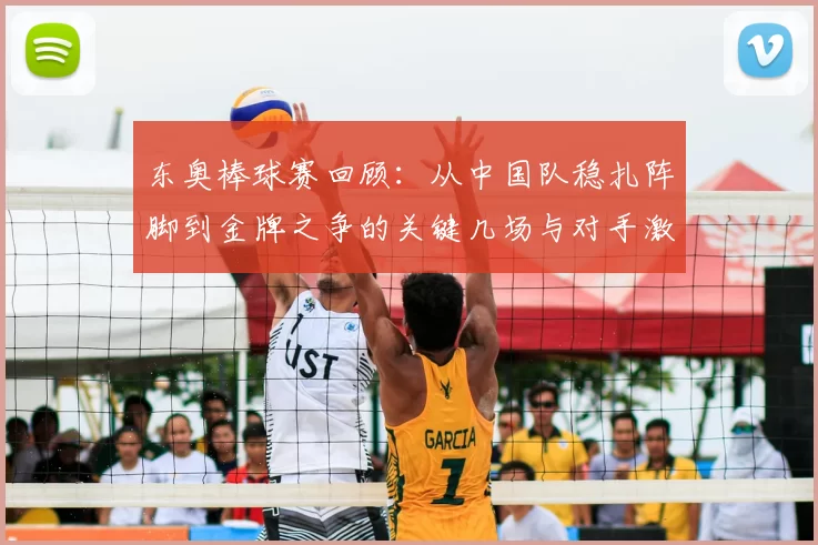 东奥棒球赛回顾：从中国队稳扎阵脚到金牌之争的关键几场与对手激战瞬间