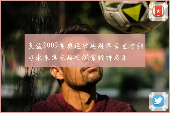 复盘2009年奥运短跑冠军黄金冲刺与未来焦点路径探索精神启示