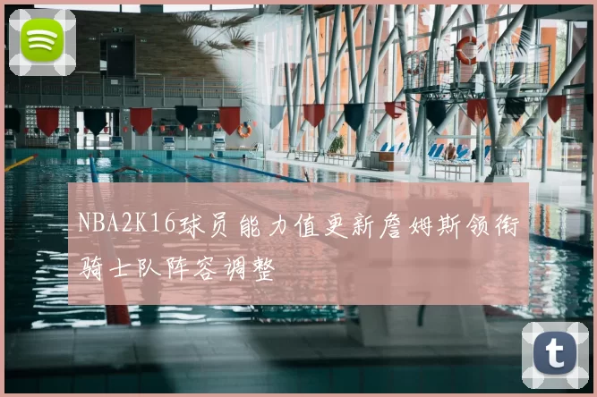 NBA2K16球员能力值更新詹姆斯领衔骑士队阵容调整