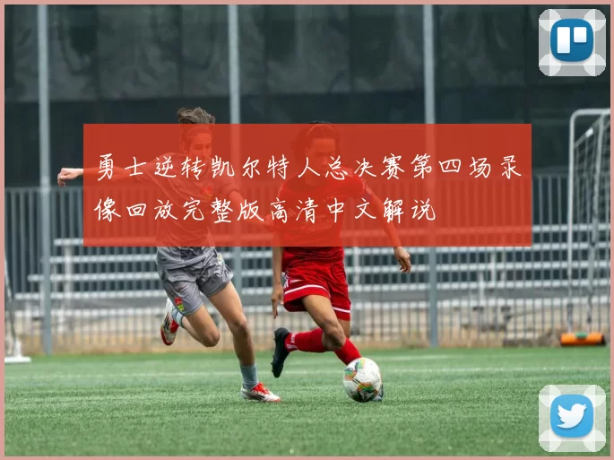 勇士逆转凯尔特人总决赛第四场录像回放完整版高清中文解说
