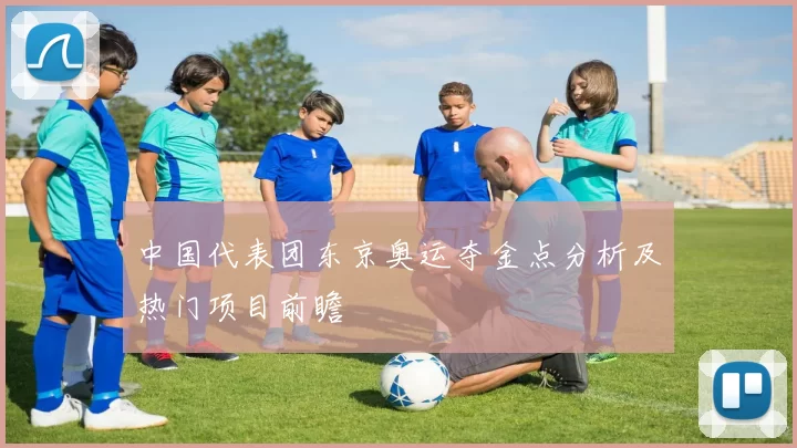 中国代表团东京奥运夺金点分析及热门项目前瞻