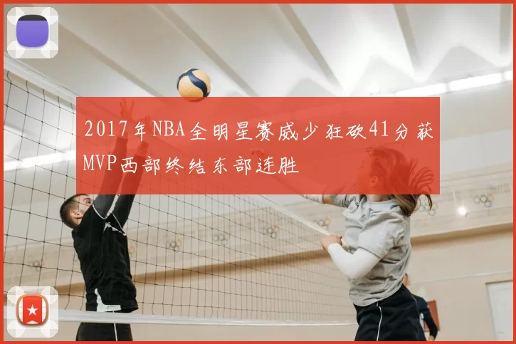 2017年NBA全明星赛威少狂砍41分获MVP西部终结东部连胜