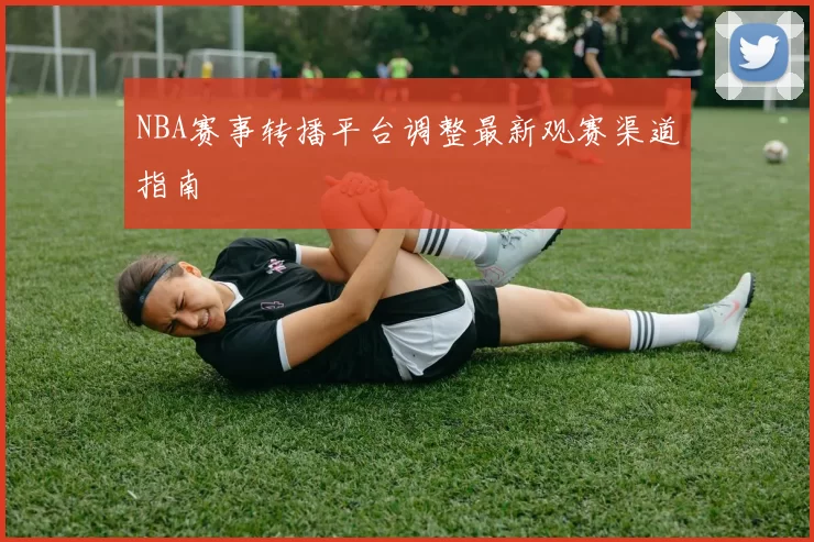 NBA赛事转播平台调整最新观赛渠道指南