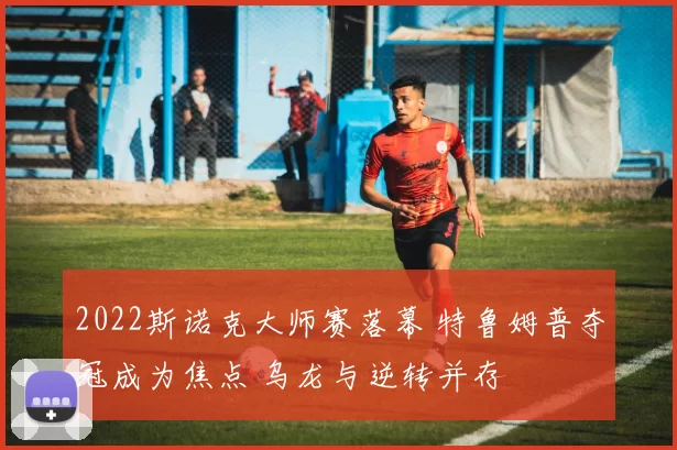 2022斯诺克大师赛落幕 特鲁姆普夺冠成为焦点 乌龙与逆转并存