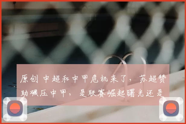 原创 中超和中甲危机来了，苏超赞助碾压中甲，是联赛崛起曙光还是中超衰落前兆？