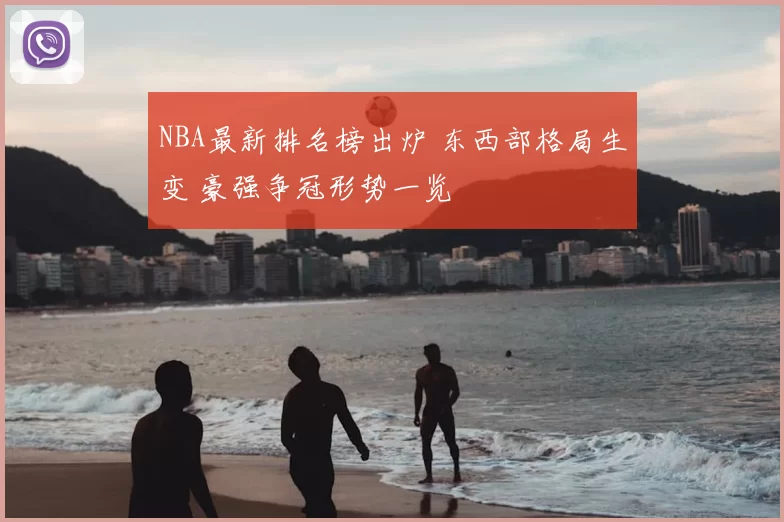 NBA最新排名榜出炉 东西部格局生变 豪强争冠形势一览