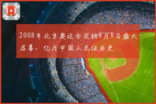 2008年北京奥运会定档8月8日盛大启幕，亿万中国人见证历史