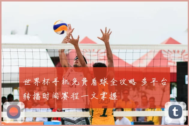 世界杯手机免费看球全攻略 多平台转播时间赛程一文掌握