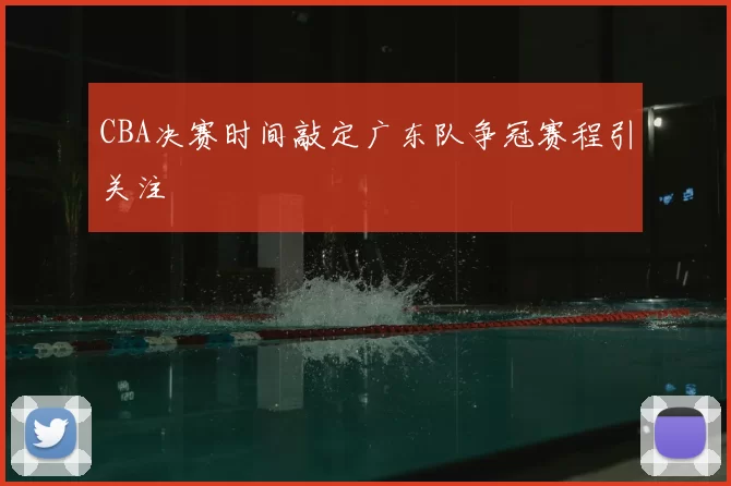 CBA决赛时间敲定广东队争冠赛程引关注