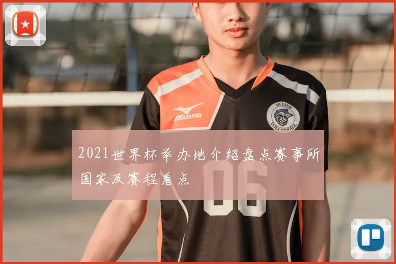 2021世界杯举办地介绍盘点赛事所国家及赛程看点