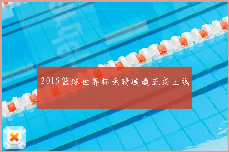 2019篮球世界杯竞猜通道正式上线