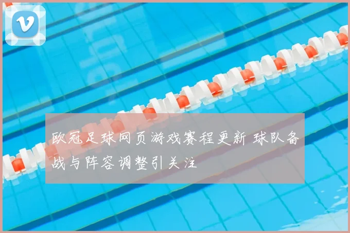 欧冠足球网页游戏赛程更新 球队备战与阵容调整引关注