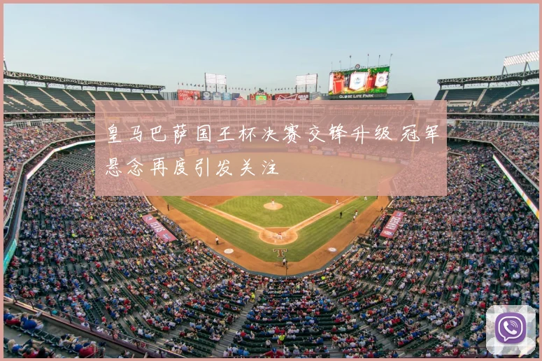 皇马巴萨国王杯决赛交锋升级 冠军悬念再度引发关注