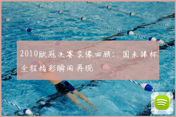 2010欧冠决赛录像回顾:国米捧杯全程精彩瞬间再现