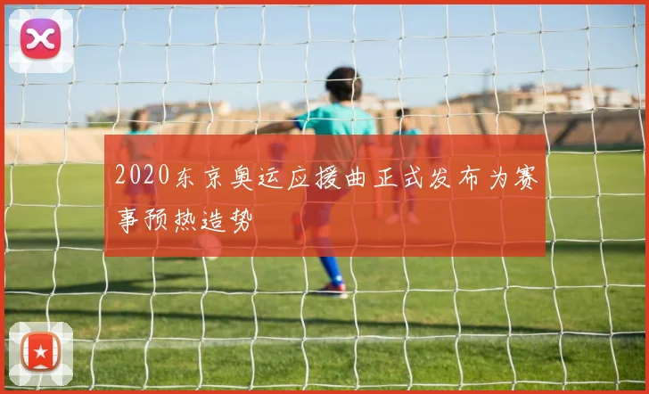 2020东京奥运应援曲正式发布为赛事预热造势