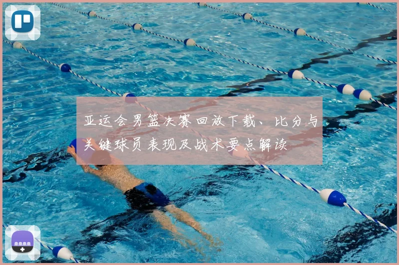 亚运会男篮决赛回放下载、比分与关键球员表现及战术要点解读