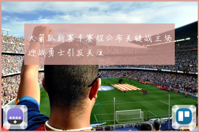 火箭队新赛季赛程公布关键战主场迎战勇士引发关注