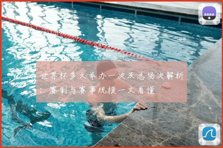 世界杯多久举办一次及总场次解析:赛制与赛事规模一文看懂