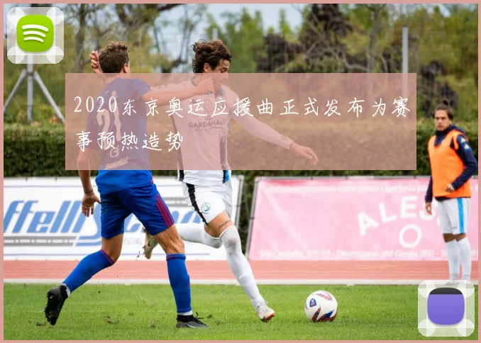2020东京奥运应援曲正式发布为赛事预热造势